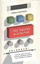 The Master Algorithm: How the Quest for the Ultimate Learning Machine Will Remake Our World