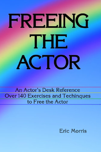 Freeing the Actor: An Actor's Desk Reference. Over 140 Exercises and Techniques to Free the Actor