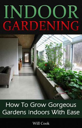 Indoor Gardening: How To Grow Gorgeous Gardens Indoors With Ease (Container Gardening, Aeroponics, Hydroponics, Vertical Tower Gardens, Window Gardens and House Plants) (Gardening Guidebooks)