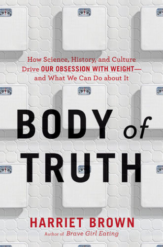Body of Truth: How Science, History, and Culture Drive Our Obsession With Weight--And What We Can Do About It