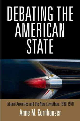 Debating the American State: Liberal Anxieties and the New Leviathan, 1930-1970