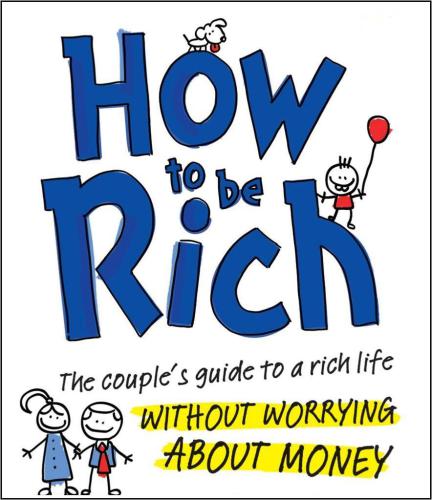How to be Rich: The Couple's Guide to a Rich Life Without Worrying About Money