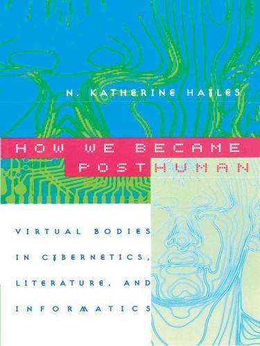 How We Became Posthuman: Virtual Bodies in Cybernetics, Literature, and Informatics