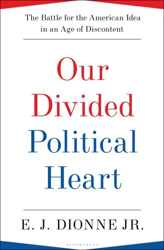 Our Divided Political Heart: The Battle for the American Idea in an Age of Discontent