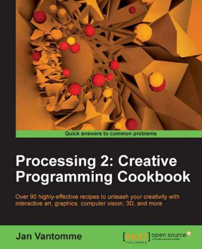 Processing 2: creative programming cookbook: over 90 highly-effective recipes to unleash your creativity with interactive art, graphics, computer vision, 3D and more