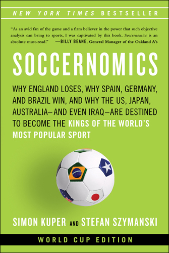 Soccernomics: why England loses ; why Germany, Spain, and France win ; and why one day Japan, Iraq, and the United States will become kings of the world's most popular sport