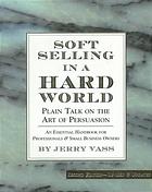 Soft Selling in a Hard World: Plain Talk on the Art of Persuasion