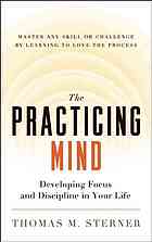 The practicing mind: developing focus and discipline in your life: master any skill or challenge by learning to love the process