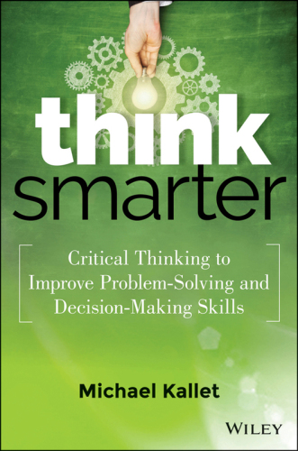Think smarter: critical thinking to improve problem-solving and decision-making skills