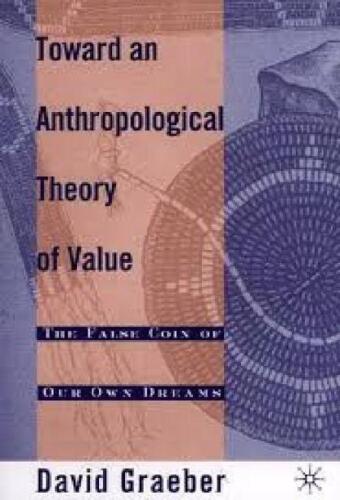 Toward An Anthropological Theory of Value: The False Coin of Our Own Dreams