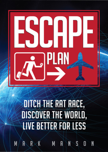 Escape Plan: Ditch The Rat Race, Discover The World, Live Better For Less
