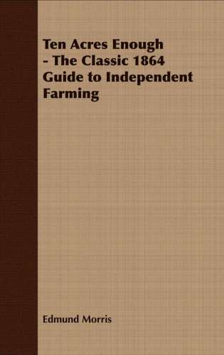 Ten Acres Enough: The Classic 1864 Guide to Independent Farming