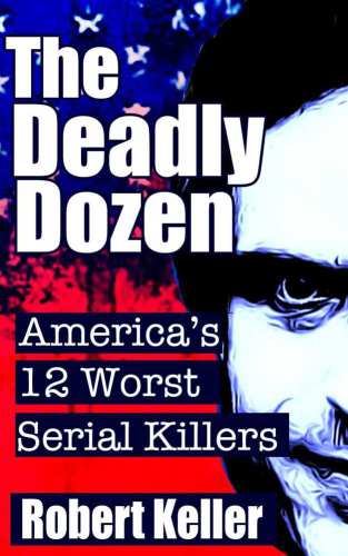 The Deadly Dozen: America's 12 Worst Serial Killers