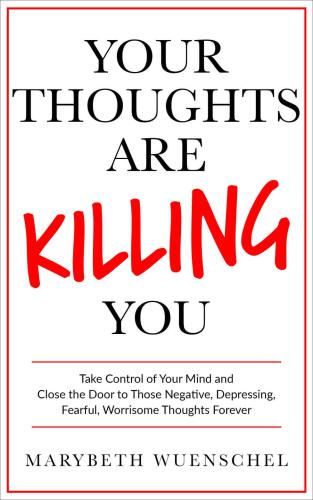 Your Thoughts are Killing You: Take Control of Your Mind and Close the Door to Depression, Anxiety and Those Fearful, Worrisome Thoughts Forever