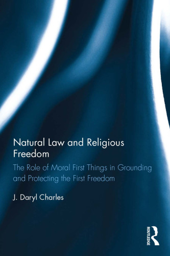Natural law and religious freedom : the role of moral first things in grounding and protecting the first freedom