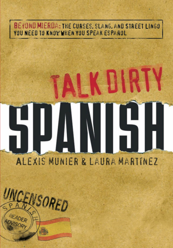 Talk Dirty Spanish: Beyond Mierda: The curses, slang, and street lingo you need to Know when you speak espanol
