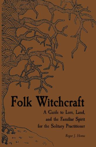 Folk Witchcraft: A Guide to Lore, Land, and the Familiar Spirit for the Solitary Practitioner