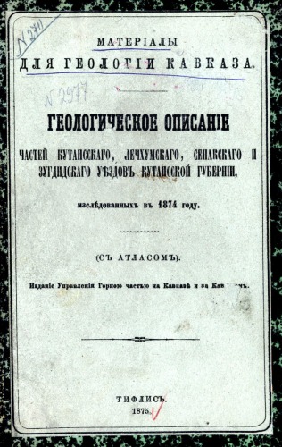 Материалы для геологии Кавказа. Геологическое описание частей Кутаисского, Лечшумского, Сенакского и Зугдидского уездов Кутаисской губернии, исследованных в 1874 году