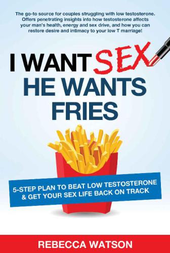 I Want Sex, He Wants Fries: 5-Step Plan to Beat Low Testosterone & Get Your Sex Life Back On Track