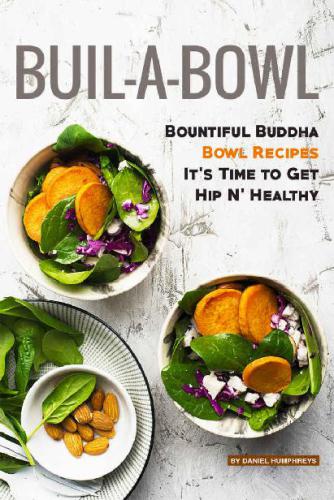 Build-A-Bowl: Bountiful Buddha Bowl Recipes—It’s Time to Get Hip N’ Healthy