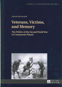 Veterans, Victims, and Memory: The Politics of the Second World War in Communist Poland