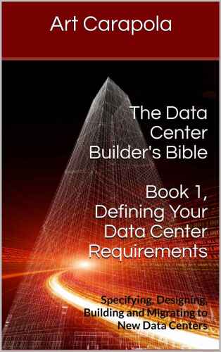 The Data Center Builder’s Bible - Book 1: Defining Your Data Center Requirements: Specifying, Designing, Building and Migrating to New Data Centers