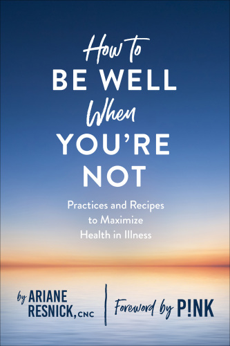 How To Be Well When You’re Not: Practices And Recipes To Maximize Health In Illness