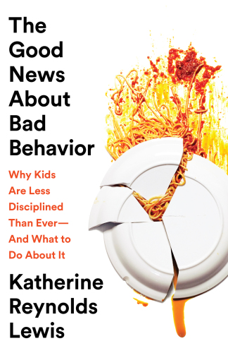 The Good News About Bad Behavior: Why Kids Are Less Disciplined Than Ever-And What to Do About It