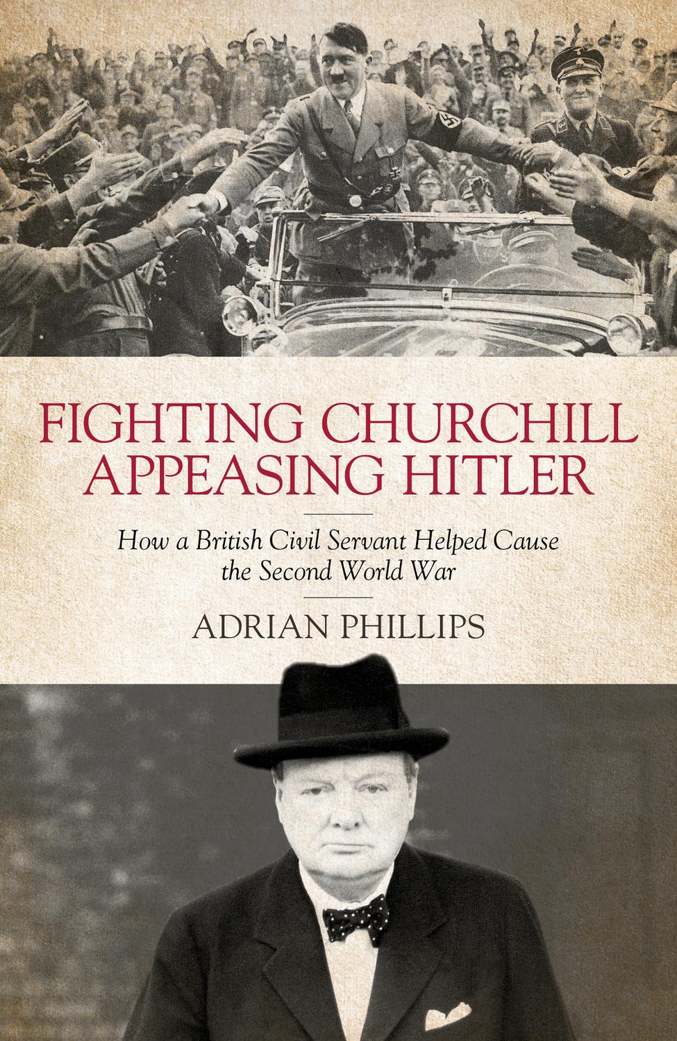 Fighting Churchill, Appeasing Hitler: How a British Civil Servant Helped Cause the Second World War
