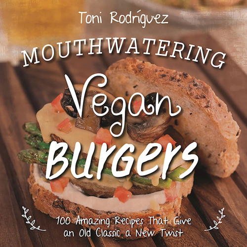 Mouthwatering Vegan Burgers 100 Amazing Recipes That Give an Old Classic a New Twist