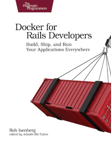 Docker for Rails Developers: Build, Ship, and Run Your Applications Everywhere