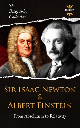 Sir Isaac Newton & Albert Einstein: From Absolutism to Relativity. The Biography Collection