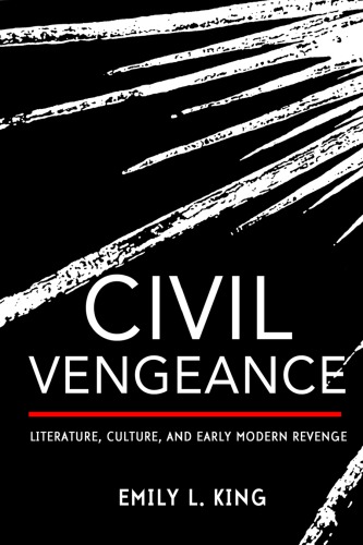 Civil Vengeance: Literature, Culture, And Early Modern Revenge