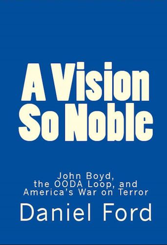 A Vision So Noble - John Boyd, the OODA Loop, and Americas War on Terror