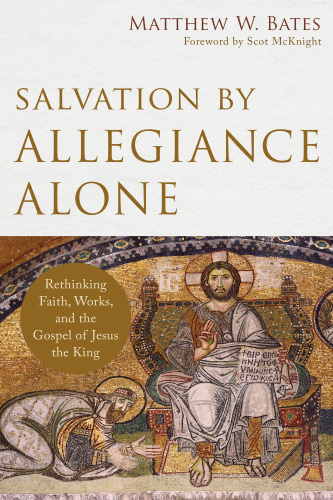 Salvation by allegiance alone : rethinking faith, works, and the gospel of Jesus the King