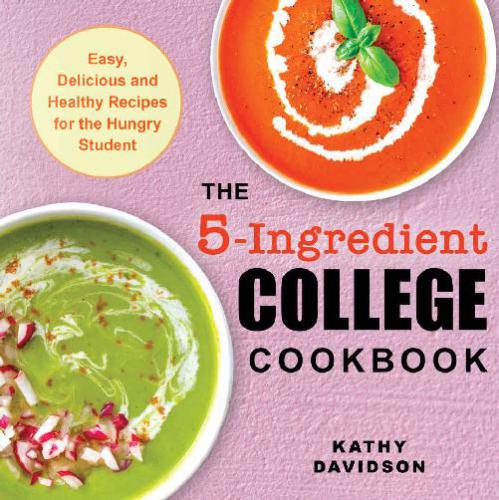 The 5-Ingredient College Cookbook Easy, Delicious, and Healthy Recipes for the Hungry Student