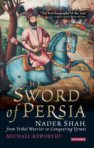 The Sword of Persia: Nader Shah, from Tribal Warrior to Conquering Tyrant