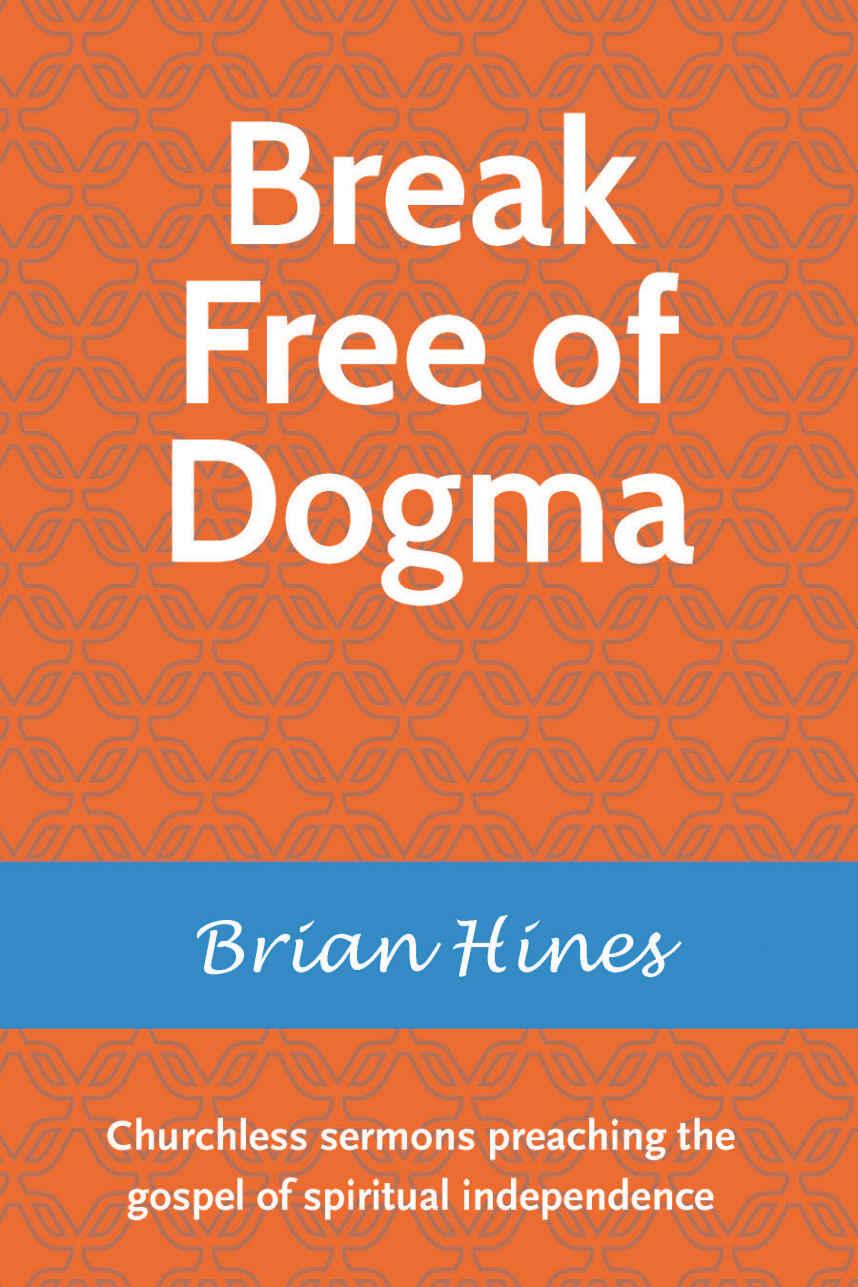 Break Free of Dogma: Churchless sermons preaching the gospel of spiritual independence
