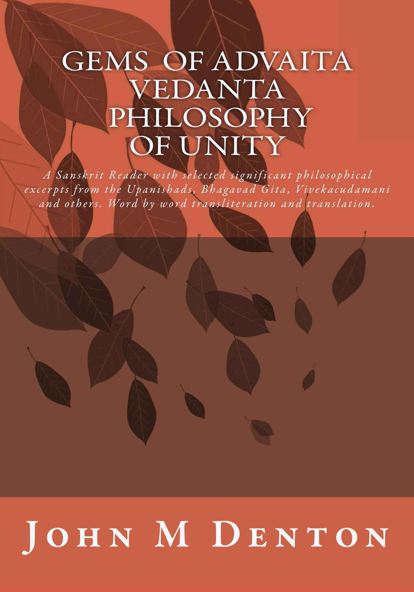 GEMS of Advaita Vedanta - philosophy of unity: A Sanskrit Reader with selected significant philosophical excerpts from the Upanishads, Bhagavad Gita, Vivekacudamani and others.