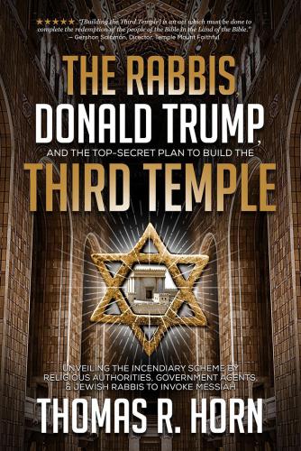 The Rabbis, Donald Trump, and the Top-Secret Plan to Build the Third Temple: Unveiling the Incendiary Scheme by Religious Authorities, Government Agents, and Jewish Rabbis to Invoke Messiah