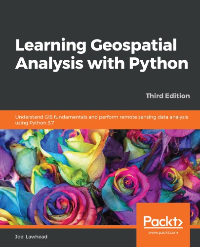 Learning Geospatial Analysis with Python: Understand GIS fundamentals and perform remote sensing data analysis using Python 3.7