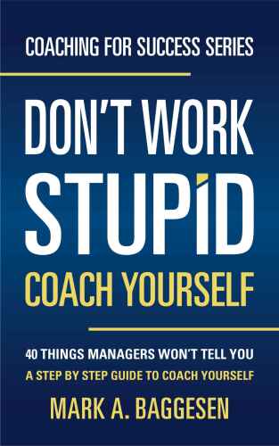 Don’t Work Stupid, Coach Yourself: 40 Things Managers Won’t Tell You. A Step by Step Guide to Coach Yourself