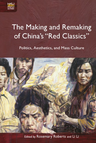 The Making and Remaking of China’s "Red Classics": Politics, Aesthetics, and Mass Culture