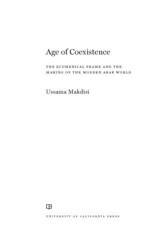 Age Of Coexistence: The Ecumenical Frame And The Making Of The Modern Arab World