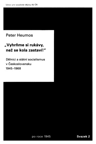 „Vyhrňme si rukávy, než se kola zastaví!“: Dělníci a státní socialismus v Československu 1945–1968