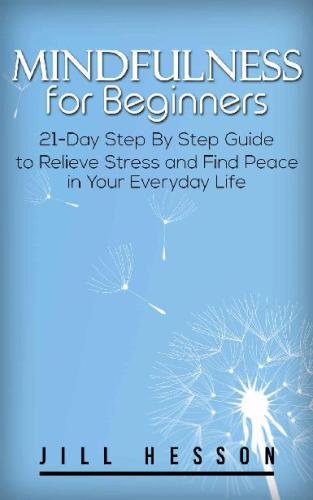 Mindfulness for Beginners 21-Day Step By Step Guide to Relieve Stress and Find Peace in Your Everyday Life