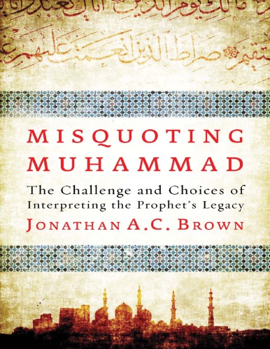 Misquoting Muhammad_ The Challenge and Choices of Interpreting the Prophet’s Legacy