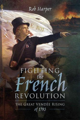 Fighting the French Revolution: The Great Vendée Rising of 1793