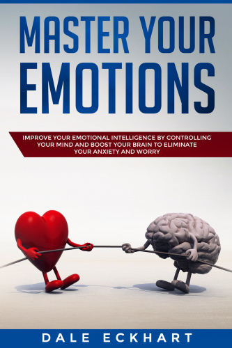 Master your emotions: Improve your emotional intelligence by controlling your mind and boost your brain