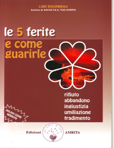 Le 5 ferite e come guarirle. Rifiuto, abbandono, ingiustizia, umiliazione, tradimento